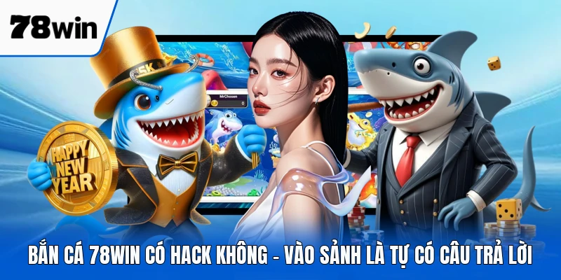 Bắn Cá 78WIN Có Hack Không - Vào Sảnh Là Tự Có Câu Trả Lời
